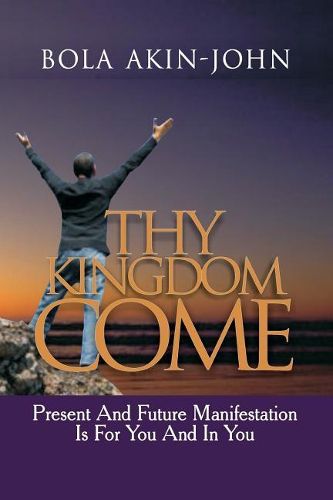 Cover image for Thy Kingdom Come: Present And Future Manifestation Is For You And In You