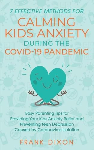 7 Effective Methods for Calming Kids Anxiety During the Covid-19 Pandemic: Easy Parenting Tips for Providing Your Kids Anxiety Relief and Preventing Teen Depression Caused by Coronavirus Isolation