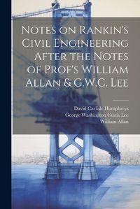 Cover image for Notes on Rankin's Civil Engineering After the Notes of Prof's William Allan & G.W.C. Lee