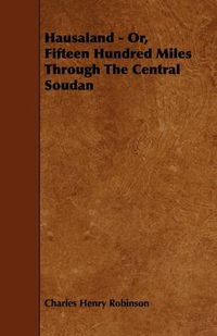 Cover image for Hausaland - Or, Fifteen Hundred Miles Through The Central Soudan