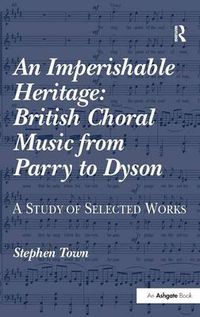 Cover image for An Imperishable Heritage: British Choral Music from Parry to Dyson: A Study of Selected Works