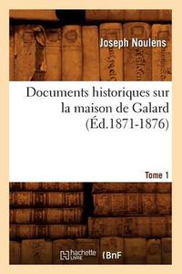 Cover image for Documents Historiques Sur La Maison de Galard. Tome 1 (Ed.1871-1876)