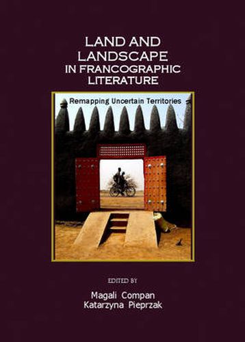 Land and Landscape in Francographic Literature: Remapping Uncertain Territories