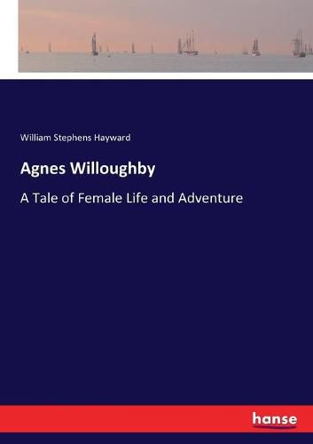 Agnes Willoughby: A Tale of Female Life and Adventure