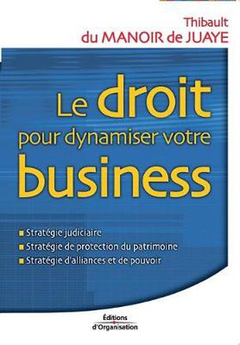 Cover image for Le droit pour dynamiser votre business: Strategie judiciaire; Strategie de protection du patrimoine; Strategie d'alliances et de pouvoir