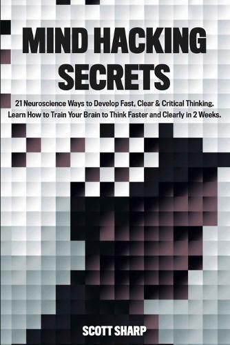 Cover image for Mind Hacking Secrets: 21 Neuroscience Ways to Develop Fast, Clear & Critical Thinking. Learn How to Train Your Brain to Think Faster and Clearly in 2 Weeks