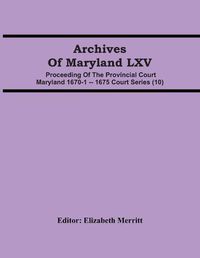 Cover image for Archives Of Maryland LXV; Proceeding Of The Provincial Court Maryland 1670-1 -- 1675 Court Series (10)