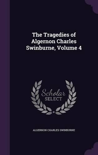 Cover image for The Tragedies of Algernon Charles Swinburne, Volume 4