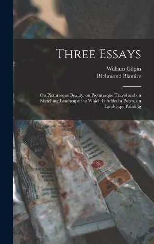 Three Essays: on Picturesque Beauty, on Picturesque Travel and on Sketching Landscape: to Which is Added a Poem, on Landscape Painting