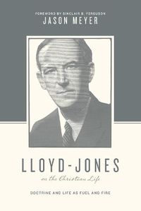 Cover image for Lloyd-Jones on the Christian Life: Doctrine and Life as Fuel and Fire