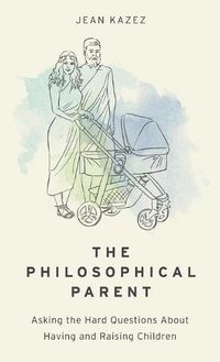 Cover image for The Philosophical Parent: Asking the Hard Questions About Having and Raising Children