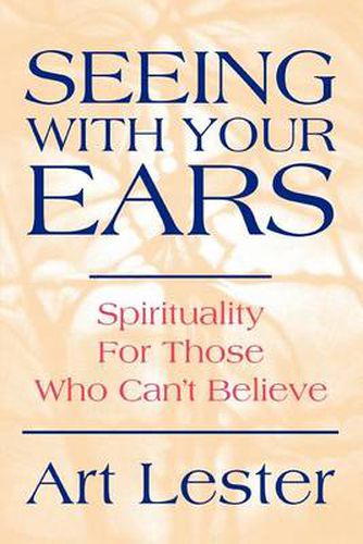 Cover image for Seeing With Your Ears: Spirituality For Those Who Can't Believe