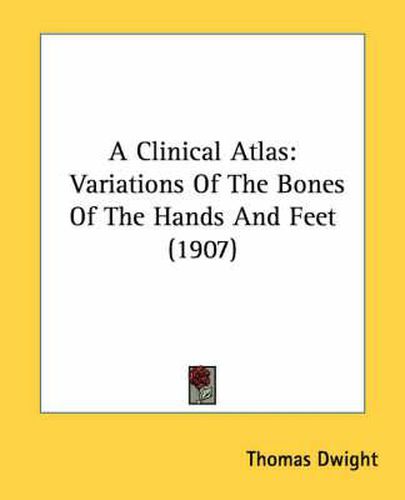 A Clinical Atlas: Variations of the Bones of the Hands and Feet (1907)