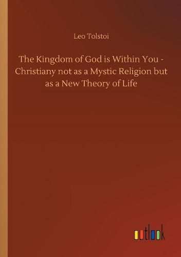 The Kingdom of God is Within You - Christiany not as a Mystic Religion but as a New Theory of Life