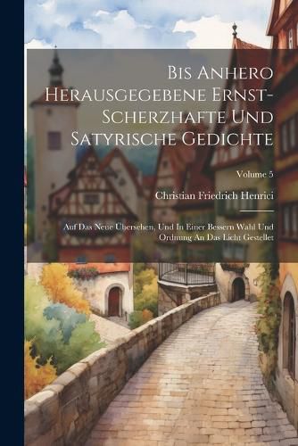 Bis Anhero Herausgegebene Ernst-scherzhafte Und Satyrische Gedichte