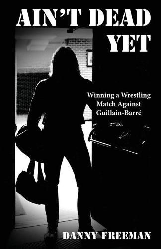 Cover image for Ain't Dead Yet: Winning a Wrestling Match Against Guillain-Barre