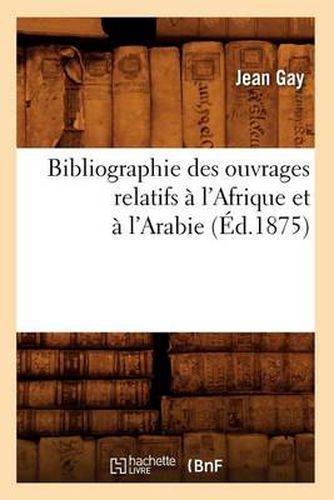 Cover image for Bibliographie Des Ouvrages Relatifs A l'Afrique Et A l'Arabie (Ed.1875)