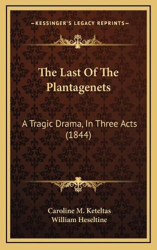 Cover image for The Last of the Plantagenets: A Tragic Drama, in Three Acts (1844)