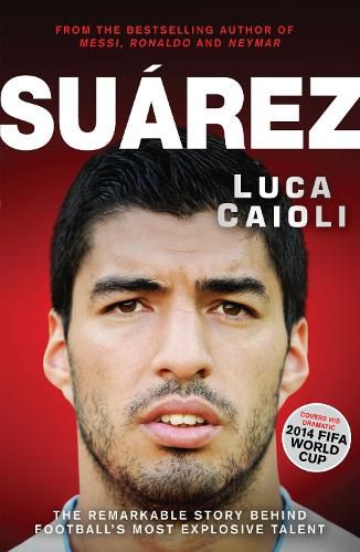 Cover image for Suarez: The Remarkable Story Behind Football's Most Explosive Talent