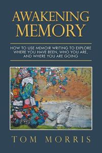 Cover image for Awakening Memory: How to Use Memoir Writing to Explore Where You Have Been, Who You Are, and Where You Are Going