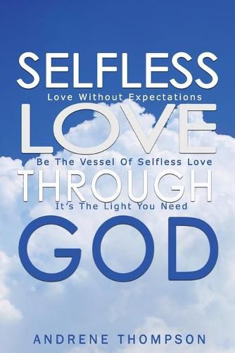 Cover image for Selfless Love Through God: Love Without the Expectation: Be the Vessel of Selfless Love: It is the Light You Need