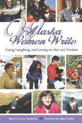 Cover image for Alaska Women Write: Living, Laughing, and Loving on the Last Frontier