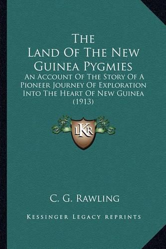 Cover image for The Land of the New Guinea Pygmies: An Account of the Story of a Pioneer Journey of Exploration Into the Heart of New Guinea (1913)