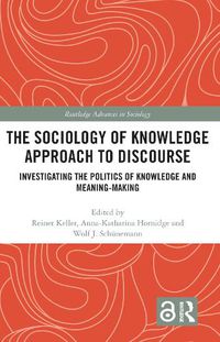 Cover image for The Sociology of Knowledge Approach to Discourse: Investigating the Politics of Knowledge and Meaning-making.