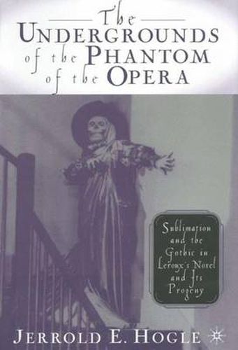 Cover image for The Undergrounds of the Phantom of the Opera: Sublimation and the Gothic in Leroux's Novel and its Progeny