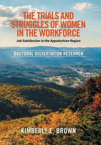 The Trials and Struggles of Women in the Workforce: Job Satisfaction in the Appalachian Region: Doctoral Dissertation Research