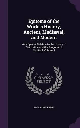 Cover image for Epitome of the World's History, Ancient, Mediaeval, and Modern: With Special Relation to the History of Civilization and the Progress of Mankind, Volume 1