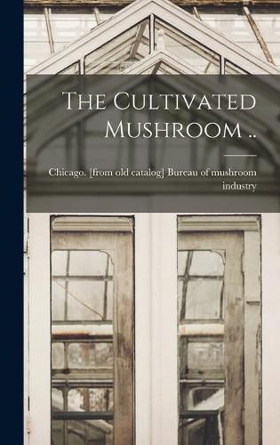 Cover image for The Cultivated Mushroom ..