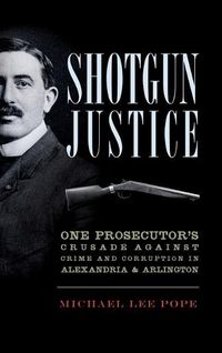 Cover image for Shotgun Justice: One Prosecutor's Crusade Against Crime and Corruption in Alexandria & Arlington