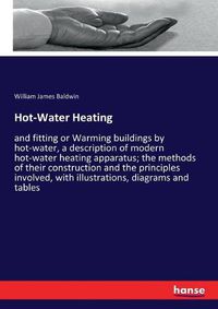 Cover image for Hot-Water Heating: and fitting or Warming buildings by hot-water, a description of modern hot-water heating apparatus; the methods of their construction and the principles involved, with illustrations, diagrams and tables