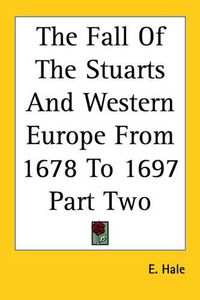 Cover image for The Fall Of The Stuarts And Western Europe From 1678 To 1697 Part Two