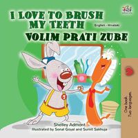 Cover image for I Love to Brush My Teeth (English Croatian Bilingual Children's Book)