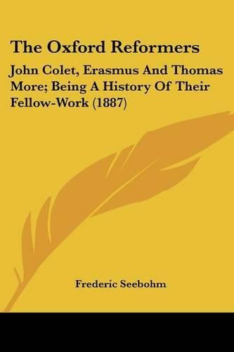 Cover image for The Oxford Reformers: John Colet, Erasmus and Thomas More; Being a History of Their Fellow-Work (1887)