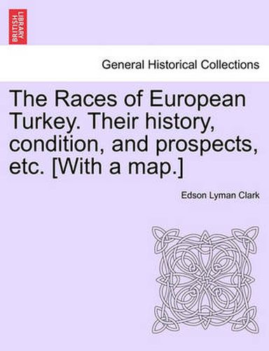 Cover image for The Races of European Turkey. Their History, Condition, and Prospects, Etc. [With a Map.]