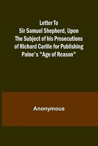 Cover image for Letter To Sir Samuel Shepherd, Upon the Subject of his Prosecutions of Richard Carlile for Publishing Paine's "Age of Reason"