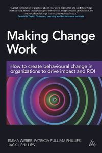 Cover image for Making Change Work: How to Create Behavioural Change in Organizations to Drive Impact and ROI