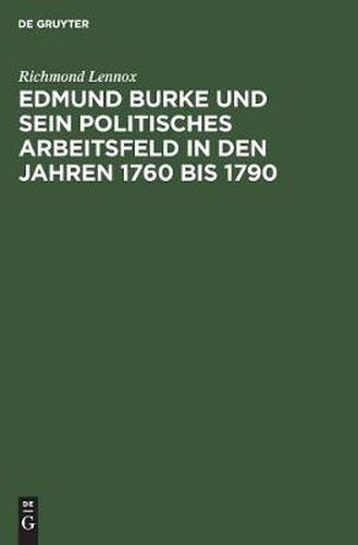 Cover image for Edmund Burke Und Sein Politisches Arbeitsfeld in Den Jahren 1760 Bis 1790: Ein Beitrag Zur Geschichte Der Liberalen Ideen Und Des Politischen Lebens in England