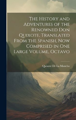 Cover image for The History and Adventures of the Renowned Don Quixote, Translated from the Spanish, Now Comprised in One Large Volume, Octavo