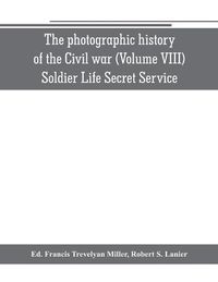 Cover image for The photographic history of the Civil war (Volume VIII) Soldier Life Secret Service