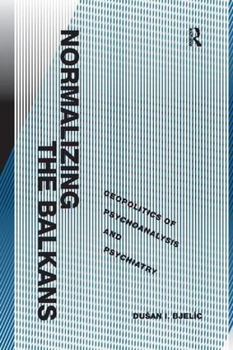 Normalizing the Balkans: Geopolitics of Psychoanalysis and Psychiatry