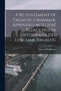 Cover image for A Re-statement of Tagalog Grammar. Appended With Jose&#769; Rizal's Nueva Ortografi&#769;a Del Lenguaje Tagalog