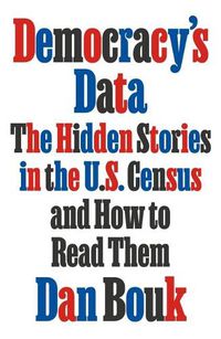 Cover image for Democracy's Data: The Hidden Stories in the U.S. Census and How to Read Them