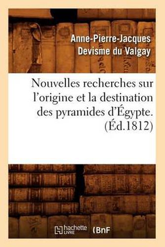 Nouvelles Recherches Sur l'Origine Et La Destination Des Pyramides d'Egypte. (Ed.1812)