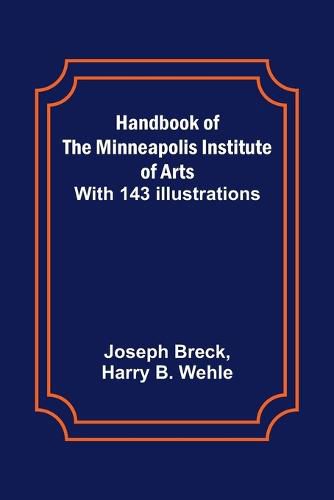 Handbook of the Minneapolis Institute of Arts; With 143 Illustrations