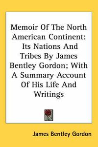 Cover image for Memoir of the North American Continent: Its Nations and Tribes by James Bentley Gordon; With a Summary Account of His Life and Writings