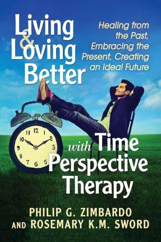 Cover image for Living and Loving Better with Time Perspective Therapy: Healing from the Past, Embracing the Present, Creating an Ideal Future